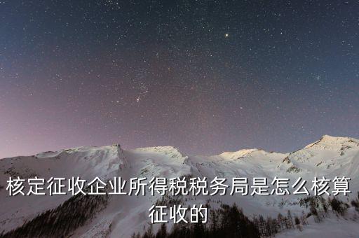 稅局核定稅目如何核定，核定征收企業所得稅稅務局是怎么核算征收的