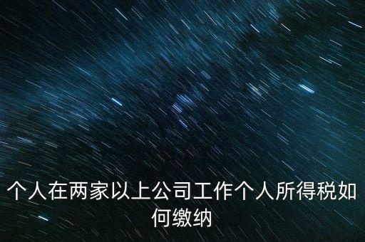 在多個單位任職如何申報個稅，法人在多家公司任職如何申報個稅