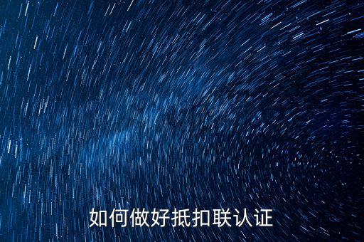 抵扣聯如何升級，抵扣聯怎樣在網上認證呢