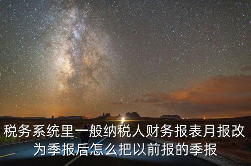 稅務系統里一般納稅人財務報表月報改為季報后怎么把以前報的季報