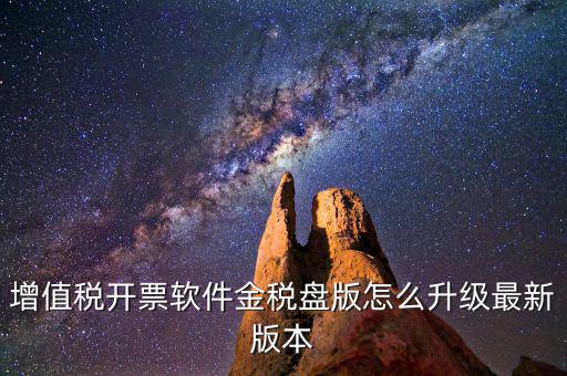 如何進入開票系統升級，增值稅開票軟件金稅盤版怎么升級最新版本