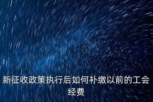 新征收政策執行后如何補繳以前的工會經費