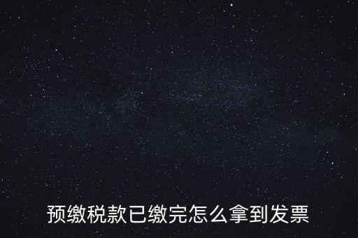 預繳稅款已繳完怎么拿到發票