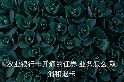 農業銀行卡開通的證券 業務怎么 取消和退卡