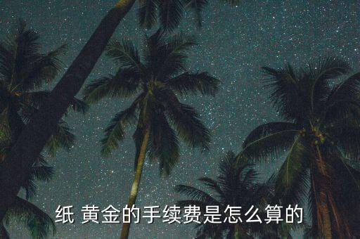 紙 黃金的手續費是怎么算的