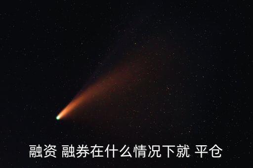 融券連續漲停怎么平倉,融資融券強制平倉的條件