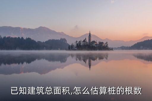 已知建筑總面積,怎么估算樁的根數