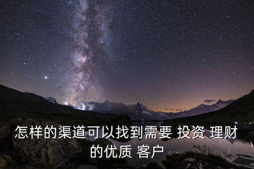 剛做投資理財怎么找客戶,理財如何發展咨詢師客戶?