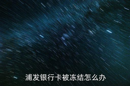 浦發銀行怎么辦,浦發銀行卡凍結后可以通過以下方法解凍
