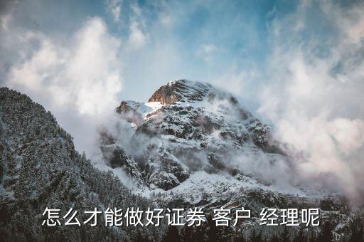 不是富二代怎么做客戶經理,客戶經理的工作職責和目標