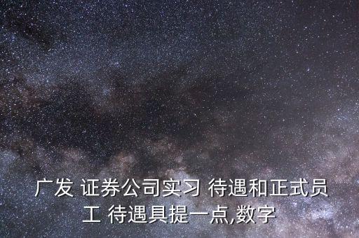 廣發證券待遇怎么樣,投資理財在線｜羅清全】行動黨第二批新人