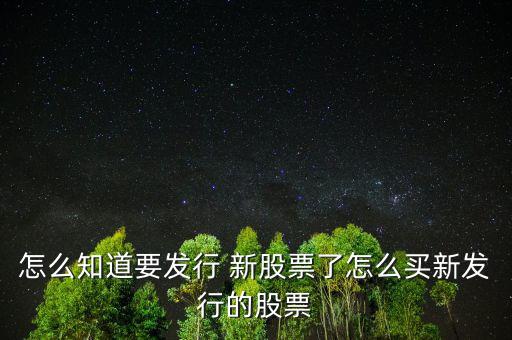 怎么知道要發行 新股票了怎么買新發行的股票