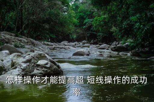怎么做超短線,超短線操作成功率完全取決于操縱穩定行情