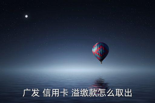 廣發 信用卡 溢繳款怎么取出