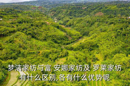 夢潔家紡與富 安娜家紡及 羅萊家紡有什么區別,各有什么優勢呢