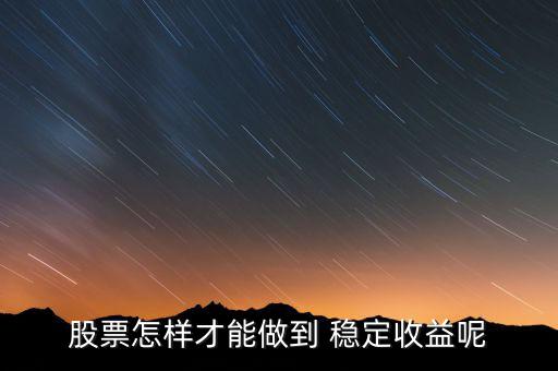 股票怎樣才能做到 穩定收益呢