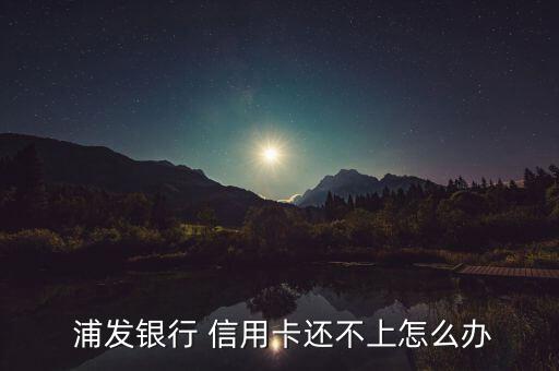  浦發銀行 信用卡還不上怎么辦