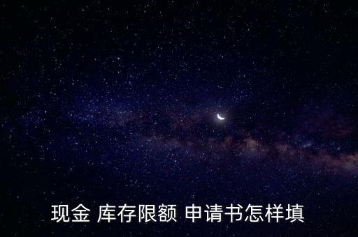 申請提高庫存怎么寫,一文讀懂!庫存現金限額是什么意思?