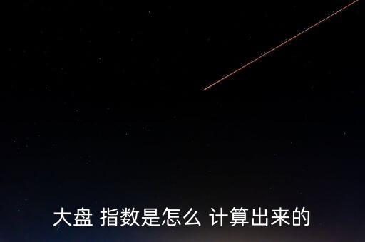 大盤 指數是怎么 計算出來的