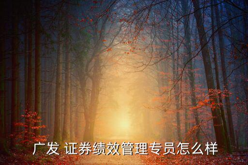  廣發 證券績效管理專員怎么樣