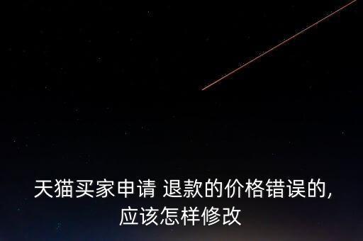 天貓商家標錯價叫我退款怎么辦,如何聯系買家退款?