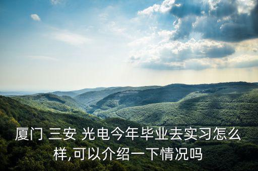 廈門 三安 光電今年畢業去實習怎么樣,可以介紹一下情況嗎