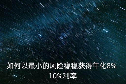 如何以最小的風險穩穩獲得年化8% 10%利率