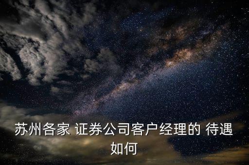 蘇州各家 證券公司客戶經理的 待遇如何