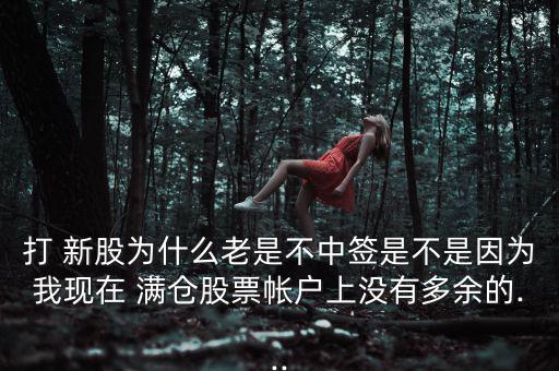 打 新股為什么老是不中簽是不是因為我現在 滿倉股票帳戶上沒有多余的...