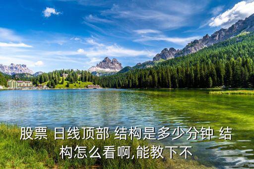 股票 日線頂部 結構是多少分鐘 結構怎么看啊,能教下不