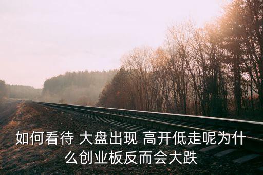 大盤高開低開怎么看,創業板周普高開真正原因有兩個