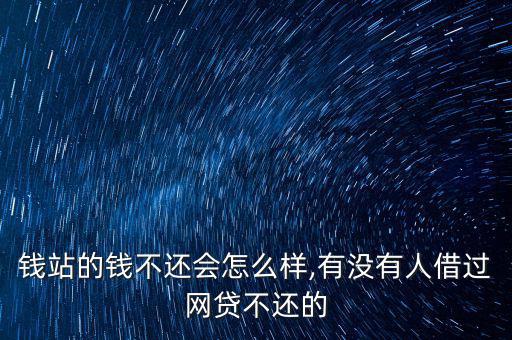 錢站的錢不還會怎么樣,有沒有人借過網貸不還的