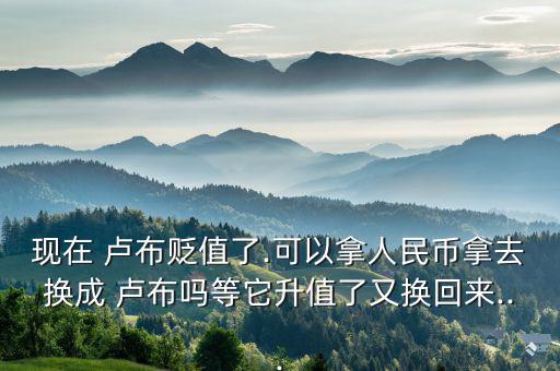 現在盧布怎么樣了,盧布貶值了怎么辦?可以用人民幣兌換盧布