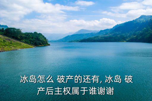 冰島破產后怎么辦呀,冰島首相:正反是一個國家主權屬于冰島