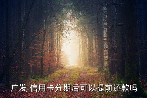 怎么取消廣發信用卡分期付款,提前還款和逾期還款的區別