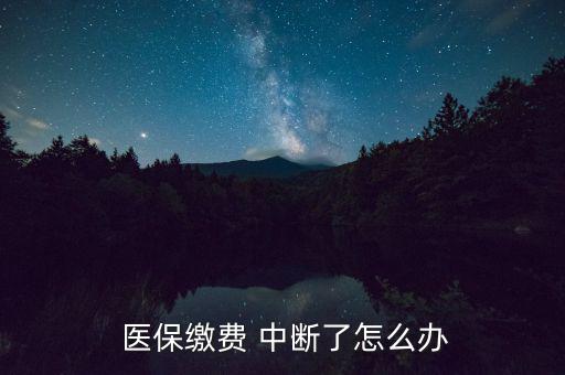醫保中斷怎么辦,醫保若斷繳從次月起不能享受醫保待遇