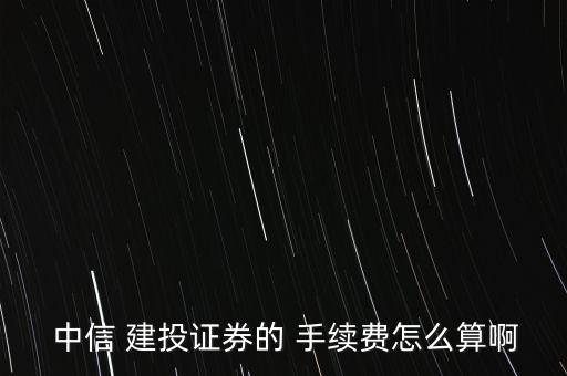  中信 建投證券的 手續費怎么算啊