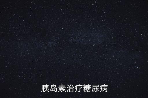 四環醫藥胰島素怎么樣,如何使用胰島素治療糖尿病?