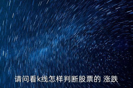 請(qǐng)問(wèn)看k線(xiàn)怎樣判斷股票的 漲跌