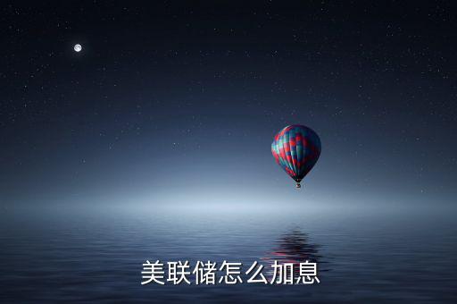美聯儲怎么盈利,美聯儲加息是應對當前經濟的方式