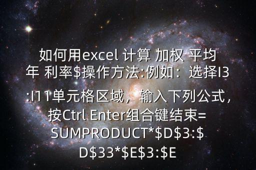 如何用excel 計算 加權 平均年 利率$操作方法:例如：選擇I3:I11單元格區域，輸入下列公式，按Ctrl Enter組合鍵結束=SUMPRODUCT*$D$3:$D$33*$E$3:$E