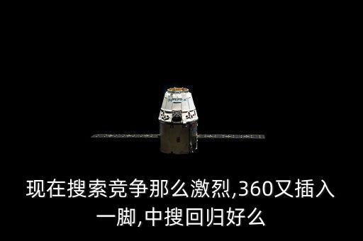 現在搜索競爭那么激烈,360又插入一腳,中搜回歸好么