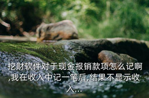  挖財軟件對于現金報銷款項怎么記啊,我在收入中記一筆后,結果不顯示收入...