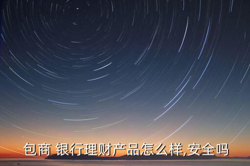  包商 銀行理財產品怎么樣,安全嗎