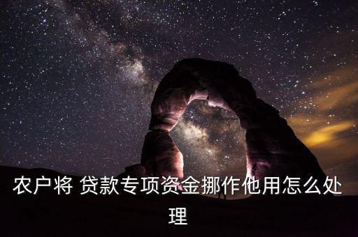 農(nóng)戶將 貸款專(zhuān)項(xiàng)資金挪作他用怎么處理