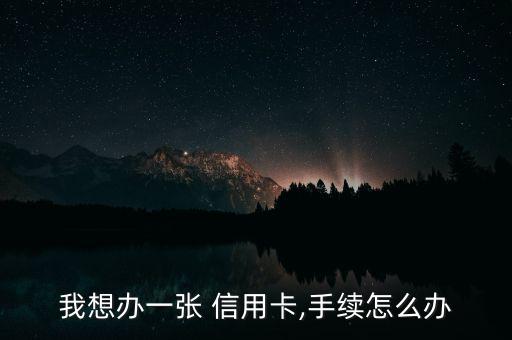 我想辦一張 信用卡,手續怎么辦