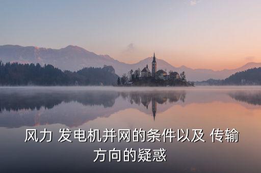  風力 發電機并網的條件以及 傳輸方向的疑惑