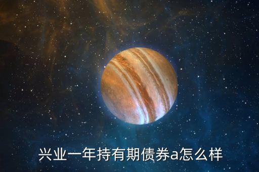  興業一年持有期債券a怎么樣