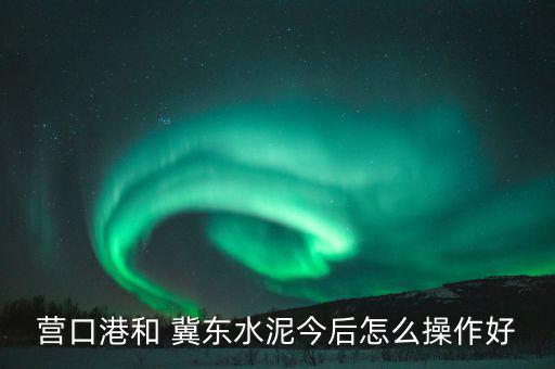 冀東怎么了,為什么現在的水泥價格如此昂貴?