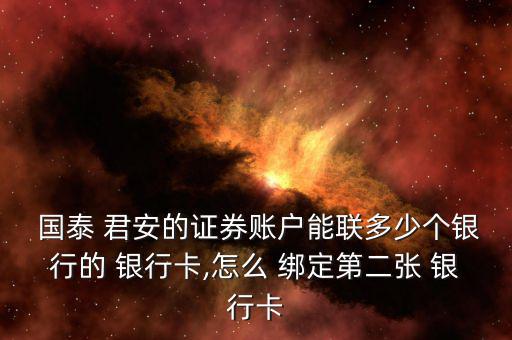  國泰 君安的證券賬戶能聯多少個銀行的 銀行卡,怎么 綁定第二張 銀行卡